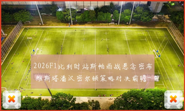 2026F1比利时站斯帕雨战悬念密布 维斯塔潘汉密尔顿策略对决前瞻