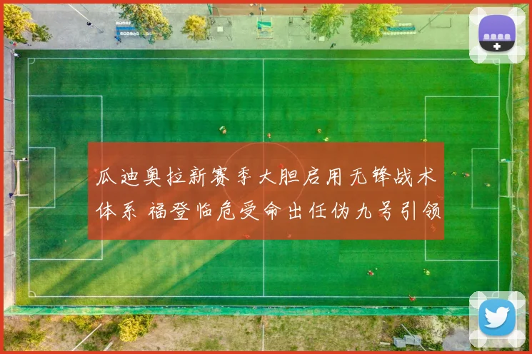 瓜迪奥拉新赛季大胆启用无锋战术体系 福登临危受命出任伪九号引领进攻风暴