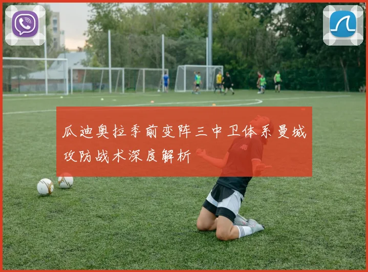 瓜迪奥拉季前变阵三中卫体系曼城攻防战术深度解析